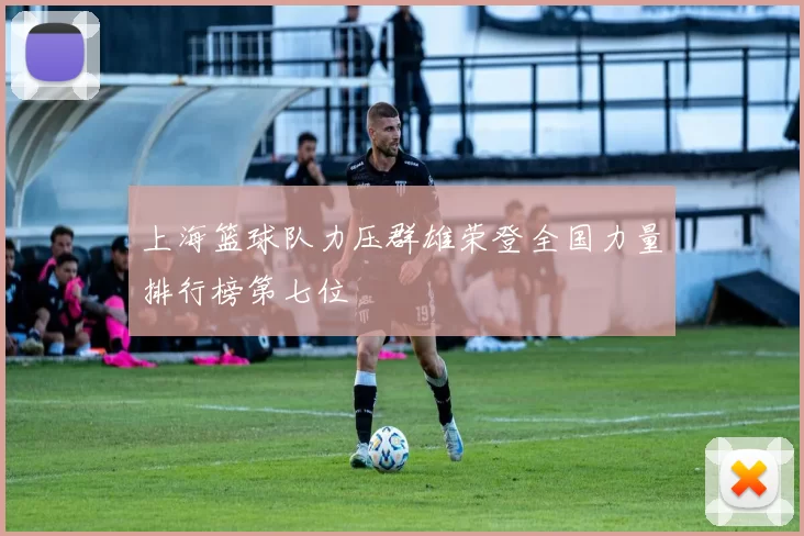 上海篮球队力压群雄荣登全国力量排行榜第七位
