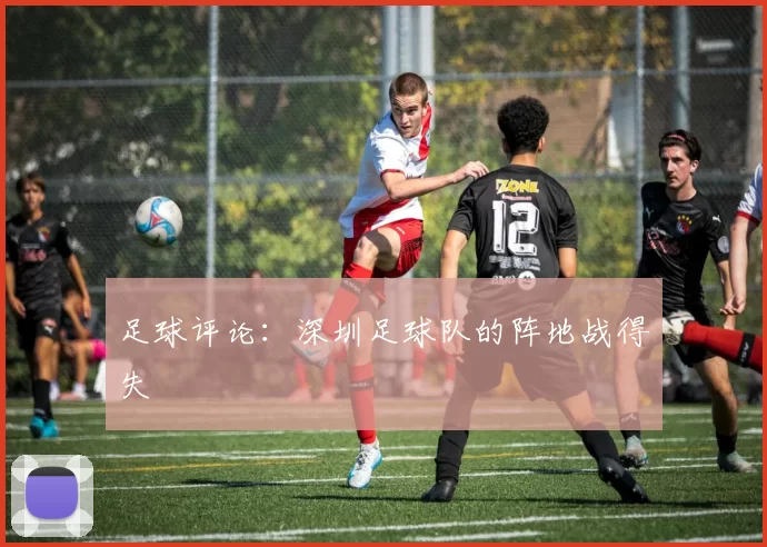 足球评论：深圳足球队的阵地战得失