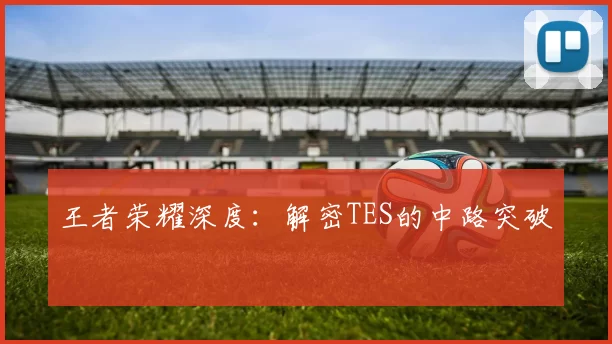 王者荣耀深度：解密TES的中路突破