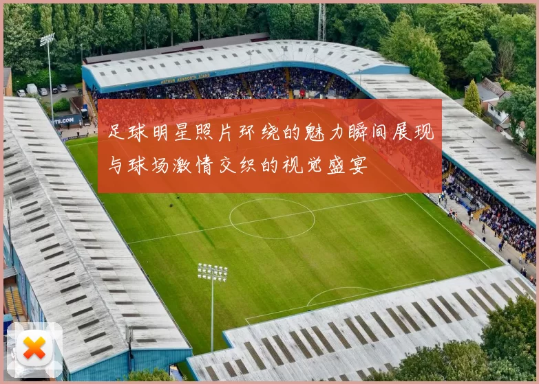 足球明星照片环绕的魅力瞬间展现与球场激情交织的视觉盛宴