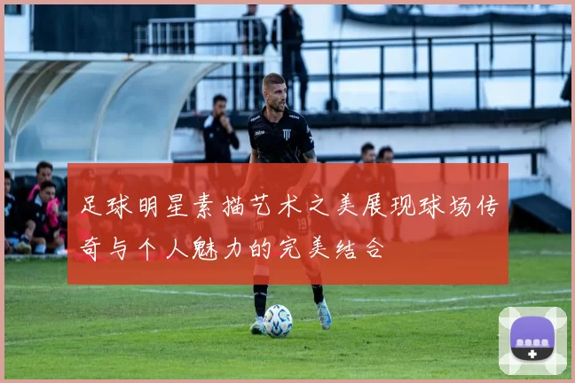 足球明星素描艺术之美展现球场传奇与个人魅力的完美结合