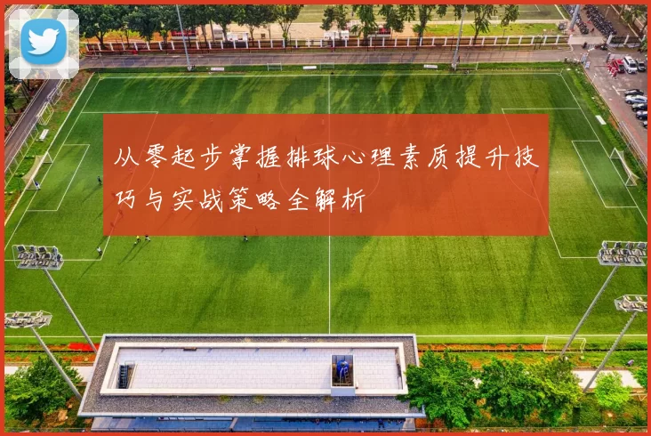 从零起步掌握排球心理素质提升技巧与实战策略全解析