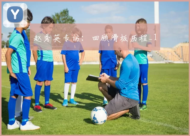 赵秀英专访：回顾滑板历程_1
