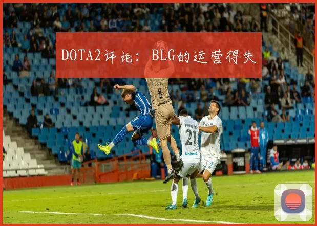 DOTA2评论：BLG的运营得失