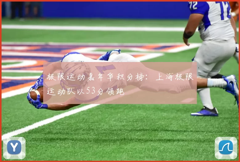 极限运动嘉年华积分榜：上海极限运动队以53分领跑