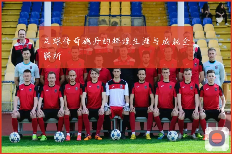 足球传奇施丹的辉煌生涯与成就全解析