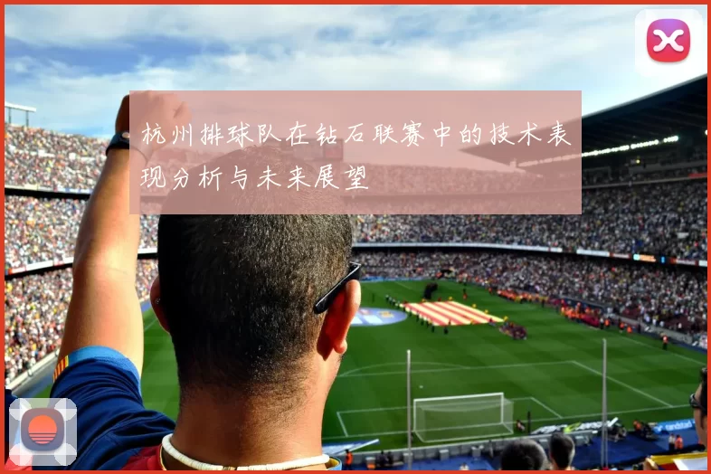 杭州排球队在钻石联赛中的技术表现分析与未来展望