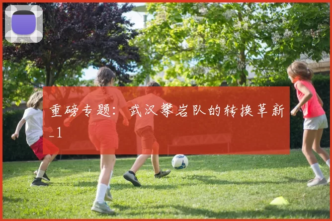 重磅专题：武汉攀岩队的转换革新_1