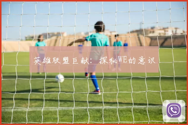 英雄联盟巨献：探秘WE的意识