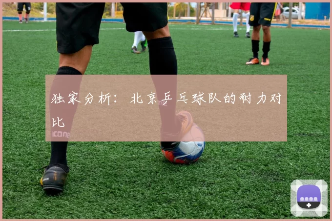 独家分析：北京乒乓球队的耐力对比